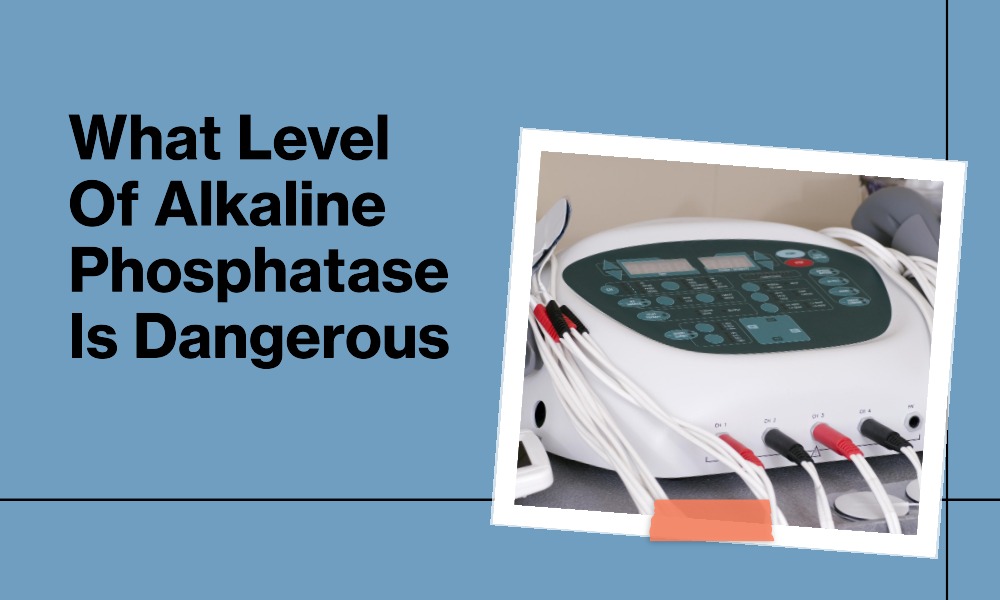 What level of alkaline phosphatase is dangerous healthy b daily